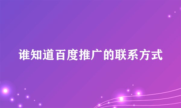 谁知道百度推广的联系方式