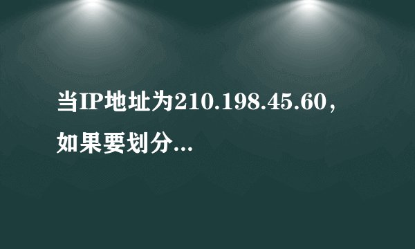 当IP地址为210.198.45.60，如果要划分成12个子网，子网掩码是什么？每个子网的网络地址