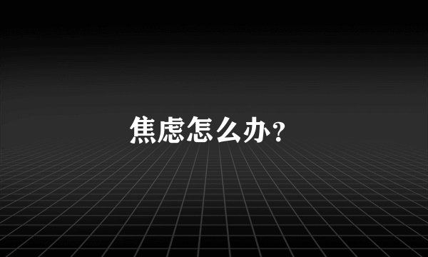 焦虑怎么办？