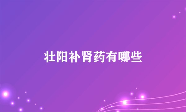 壮阳补肾药有哪些