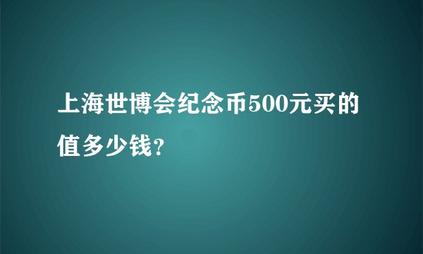 上海世博会纪念币500元买的值多少钱？