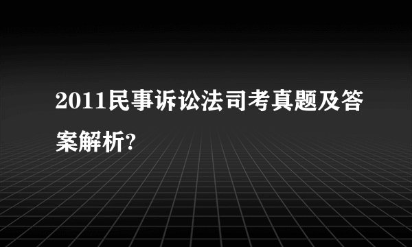 2011民事诉讼法司考真题及答案解析?