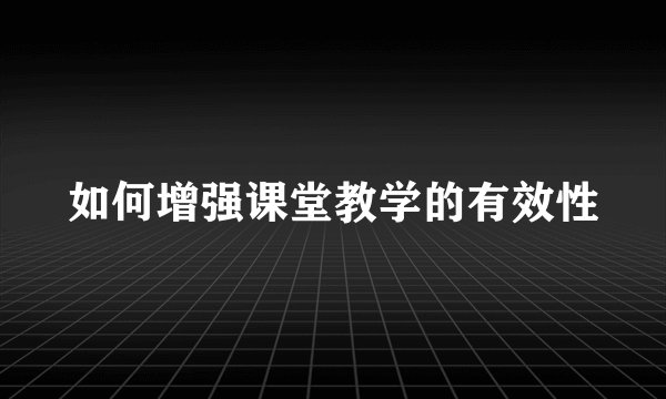 如何增强课堂教学的有效性
