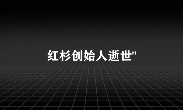 红杉创始人逝世