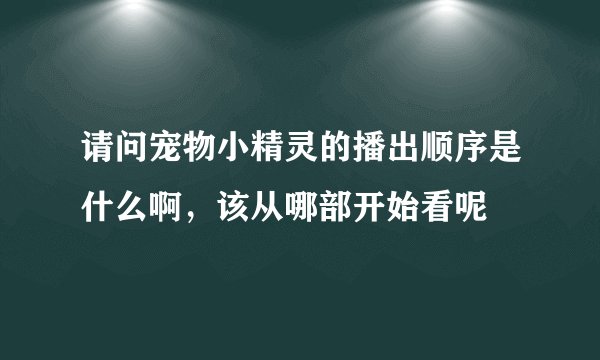 请问宠物小精灵的播出顺序是什么啊,该从哪部开始看呢