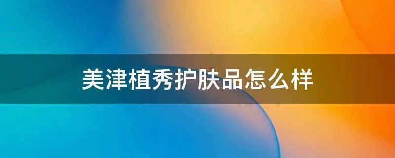 美津植秀护肤品怎么样