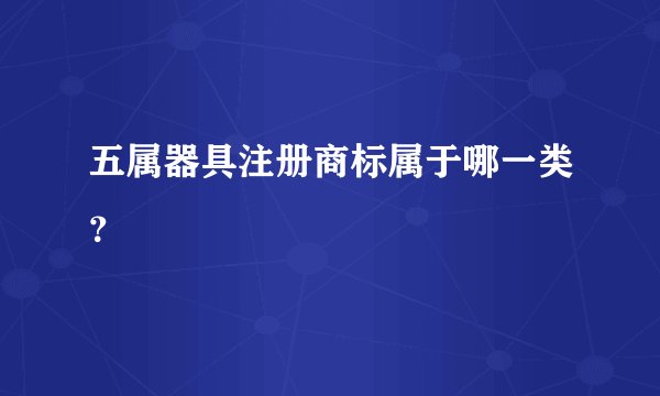 五属器具注册商标属于哪一类？