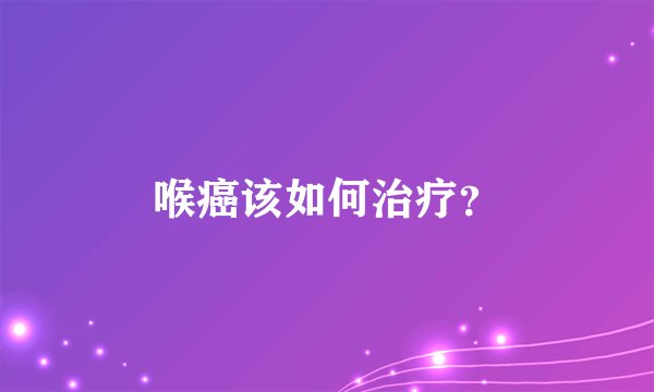 喉癌该如何治疗？