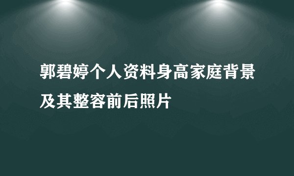 郭碧婷个人资料身高家庭背景及其整容前后照片