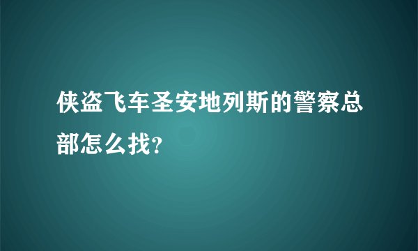 侠盗飞车圣安地列斯的警察总部怎么找？