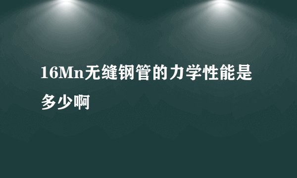 16Mn无缝钢管的力学性能是多少啊