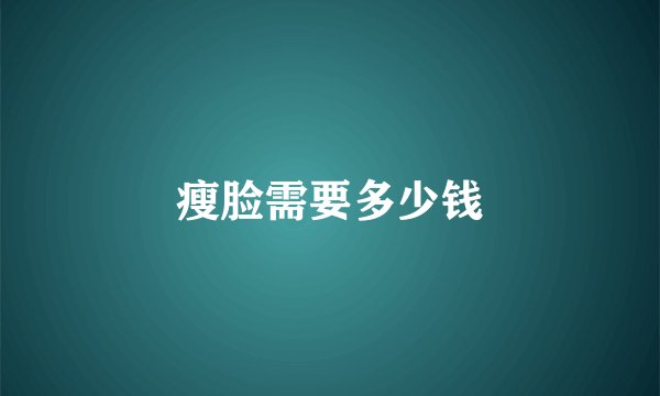 瘦脸需要多少钱