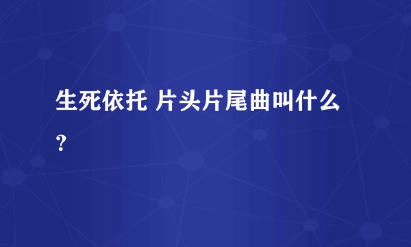 生死依托 片头片尾曲叫什么？