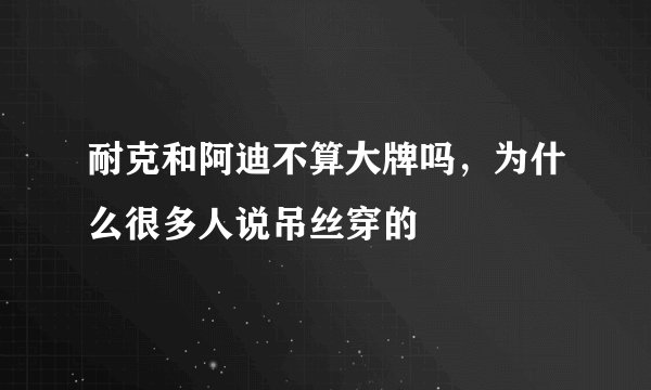 耐克和阿迪不算大牌吗，为什么很多人说吊丝穿的