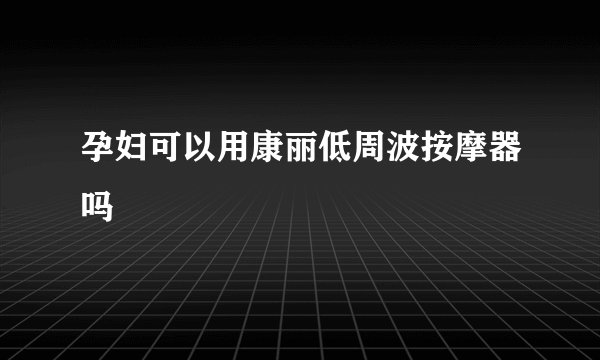 孕妇可以用康丽低周波按摩器吗