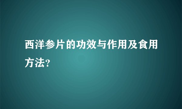 西洋参片的功效与作用及食用方法？