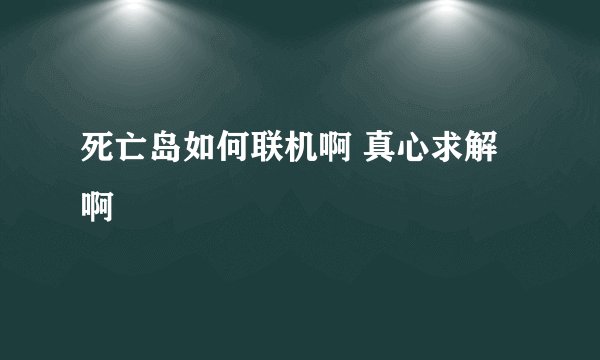 死亡岛如何联机啊 真心求解啊