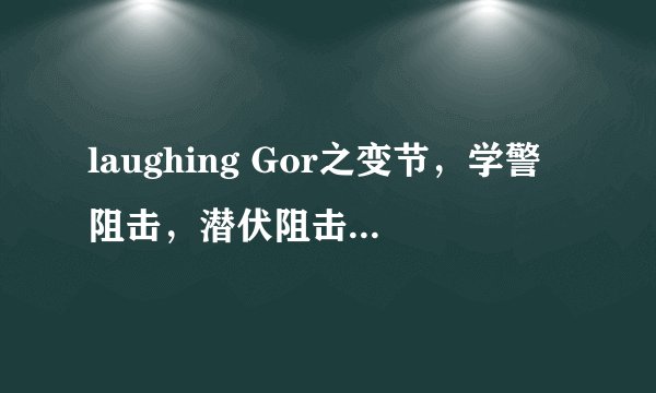 laughing Gor之变节，学警阻击，潜伏阻击，的问题