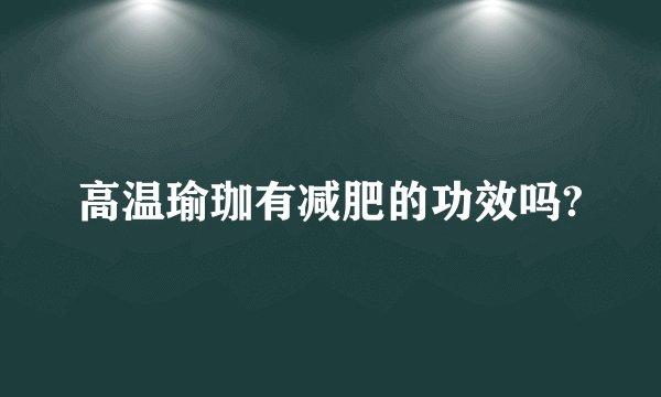 高温瑜珈有减肥的功效吗?