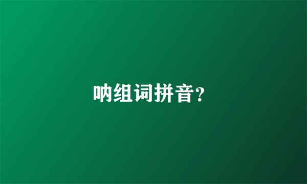 呐组词拼音？