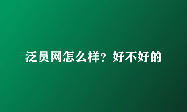 泛员网怎么样？好不好的