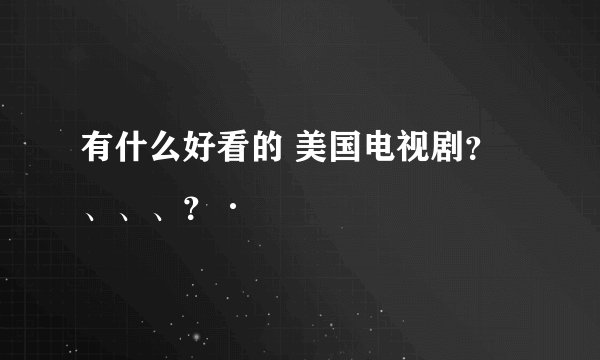 有什么好看的 美国电视剧?、、、?·