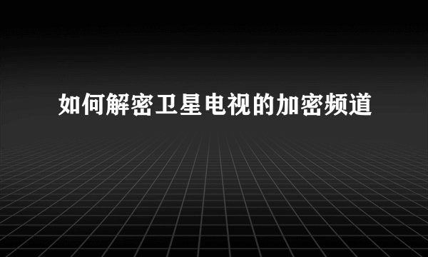 如何解密卫星电视的加密频道