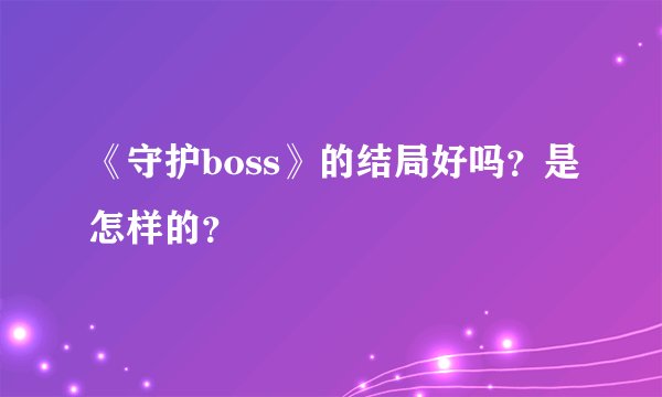 《守护boss》的结局好吗?是怎样的?