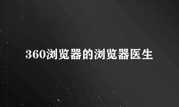 360浏览器的浏览器医生