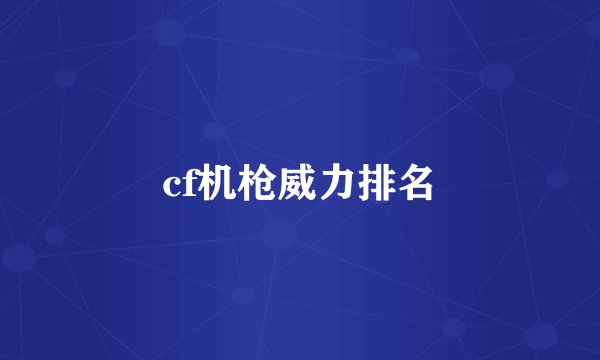 cf机枪威力排名