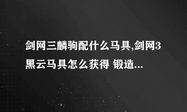 剑网三麟驹配什么马具,剑网3黑云马具怎么获得 锻造制作马具黑云套
