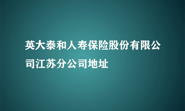 英大泰和人寿保险股份有限公司江苏分公司地址