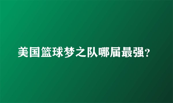 美国篮球梦之队哪届最强？