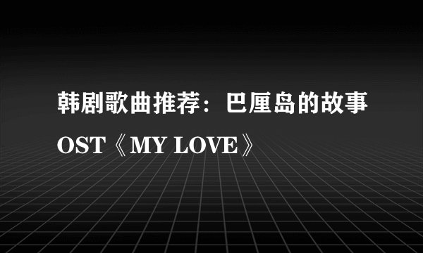 韩剧歌曲推荐：巴厘岛的故事OST《MY LOVE》