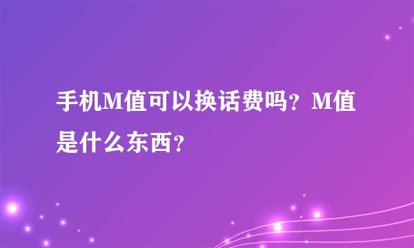 手机M值可以换话费吗？M值是什么东西？