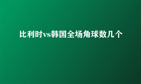 比利时vs韩国全场角球数几个