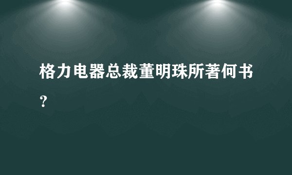 格力电器总裁董明珠所著何书？