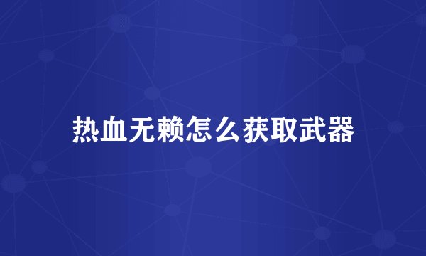热血无赖怎么获取武器