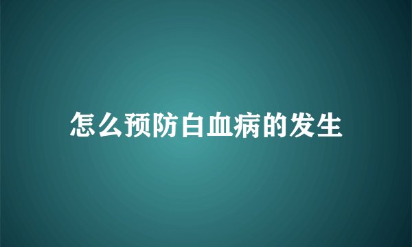 怎么预防白血病的发生