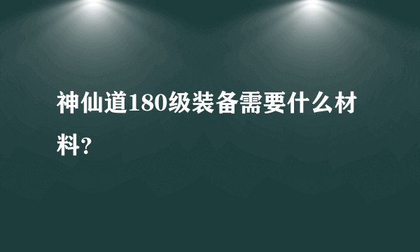 神仙道180级装备需要什么材料？