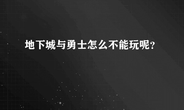 地下城与勇士怎么不能玩呢？