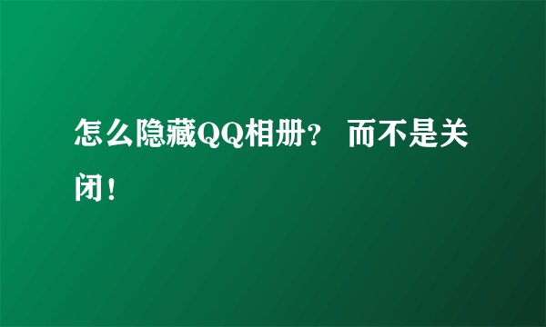 怎么隐藏QQ相册？ 而不是关闭！