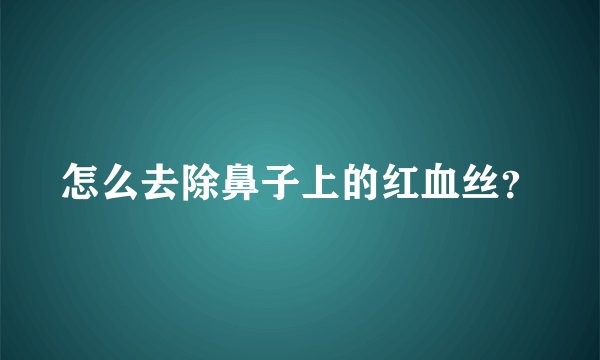 怎么去除鼻子上的红血丝？