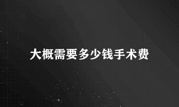 大概需要多少钱手术费