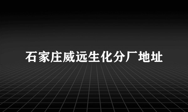 石家庄威远生化分厂地址