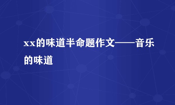 xx的味道半命题作文——音乐的味道