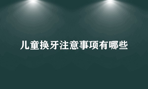 儿童换牙注意事项有哪些