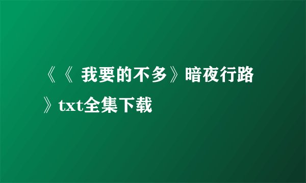《《 我要的不多》暗夜行路》txt全集下载