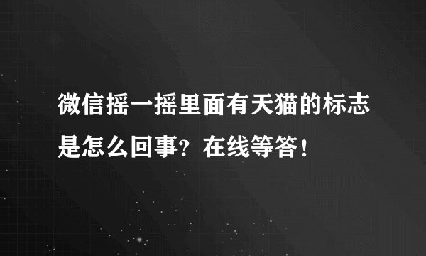 微信摇一摇里面有天猫的标志是怎么回事？在线等答！