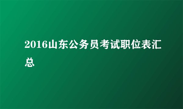 2016山东公务员考试职位表汇总